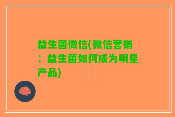 益生菌微信(微信营销：益生菌如何成为明星产品)