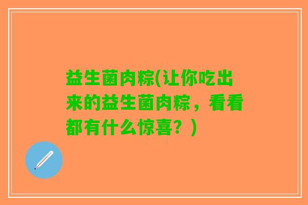 益生菌肉粽(让你吃出来的益生菌肉粽，看看都有什么惊喜？)