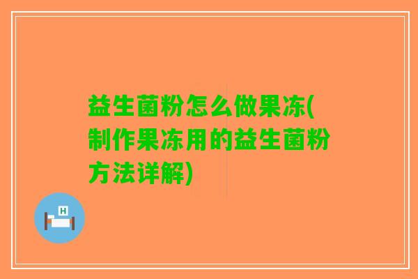 益生菌粉怎么做果冻(制作果冻用的益生菌粉方法详解)