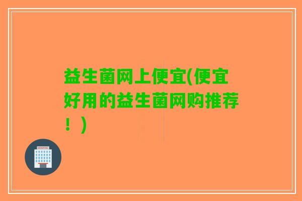 益生菌网上便宜(便宜好用的益生菌网购推荐！)