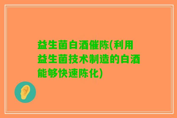 益生菌白酒催陈(利用益生菌技术制造的白酒能够快速陈化)