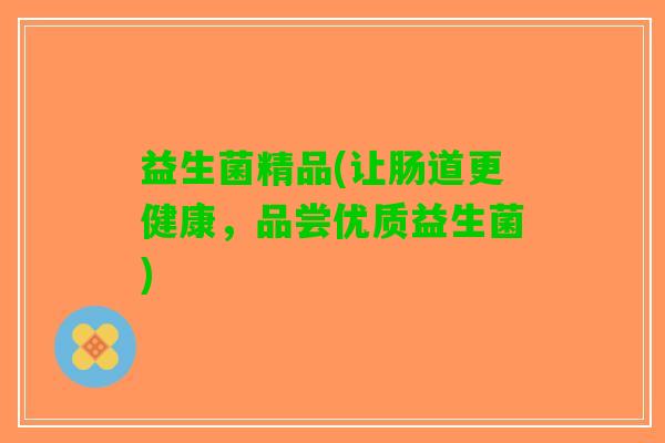 益生菌精品(让肠道更健康，品尝优质益生菌)