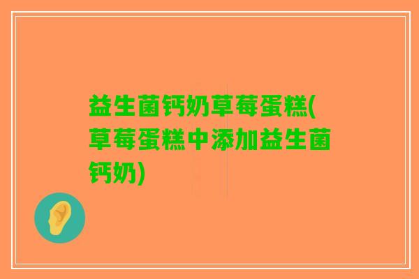 益生菌钙奶草莓蛋糕(草莓蛋糕中添加益生菌钙奶)