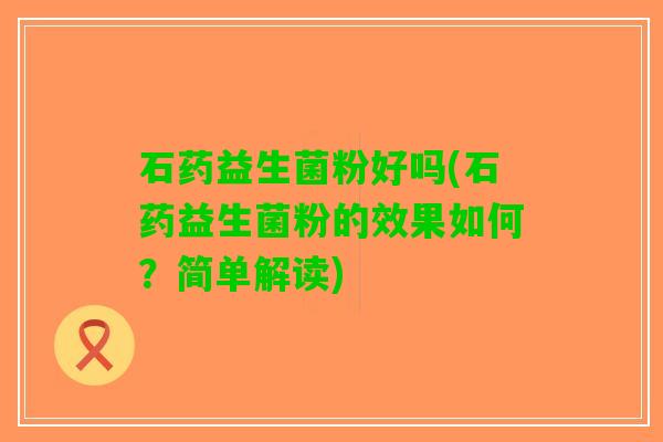 石药益生菌粉好吗(石药益生菌粉的效果如何？简单解读)