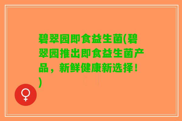 碧翠园即食益生菌(碧翠园推出即食益生菌产品，新鲜健康新选择！)
