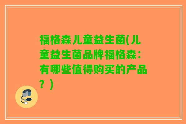 福格森儿童益生菌(儿童益生菌品牌福格森：有哪些值得购买的产品？)