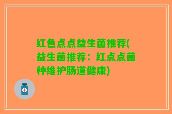 红色点点益生菌推荐(益生菌推荐：红点点菌种维护肠道健康)