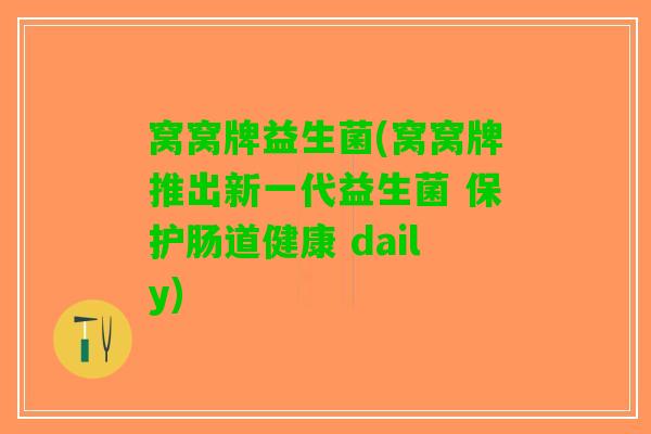 窝窝牌益生菌(窝窝牌推出新一代益生菌 保护肠道健康 daily)