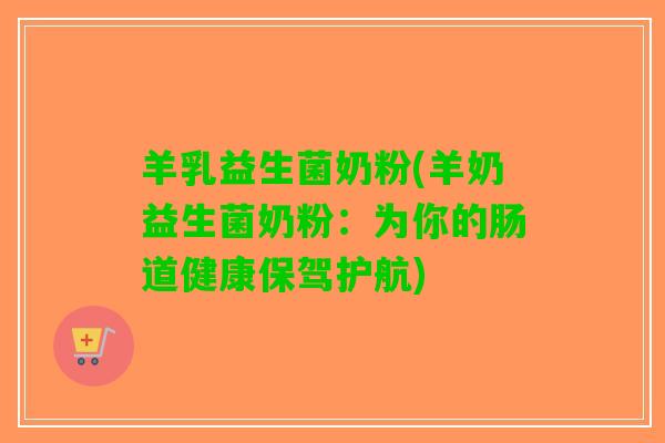 羊乳益生菌奶粉(羊奶益生菌奶粉：为你的肠道健康保驾护航)