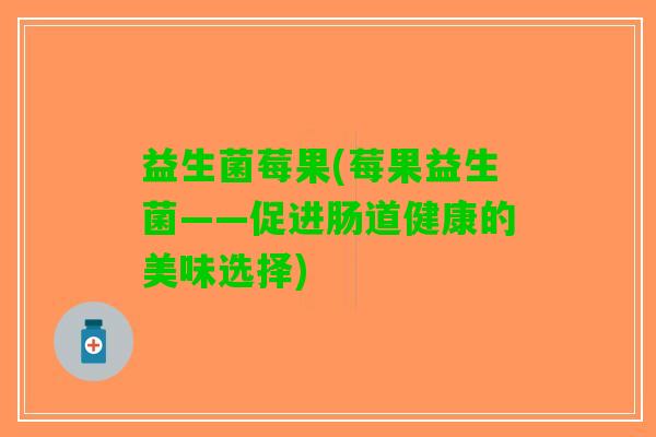 益生菌莓果(莓果益生菌——促进肠道健康的美味选择)