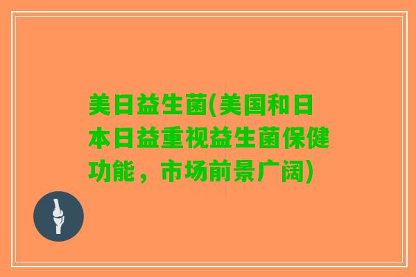 美日益生菌(美国和日本日益重视益生菌保健功能，市场前景广阔)