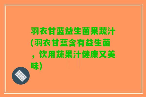 羽衣甘蓝益生菌果蔬汁(羽衣甘蓝含有益生菌，饮用蔬果汁健康又美味)