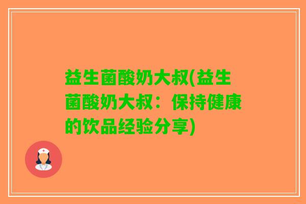 益生菌酸奶大叔(益生菌酸奶大叔：保持健康的饮品经验分享)