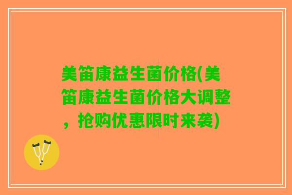 美笛康益生菌价格(美笛康益生菌价格大调整，抢购优惠限时来袭)