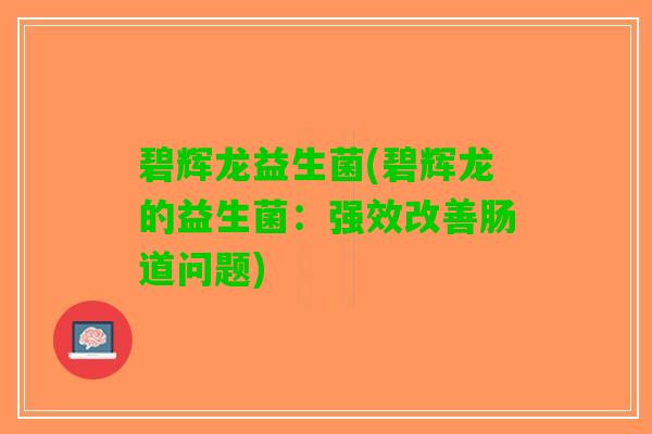 碧辉龙益生菌(碧辉龙的益生菌：强效改善肠道问题)