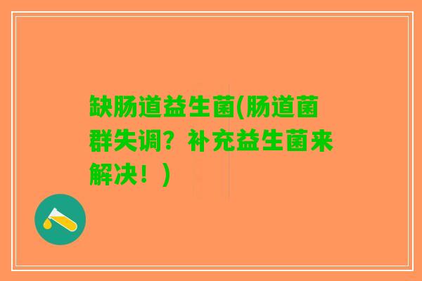 缺肠道益生菌(肠道菌群失调？补充益生菌来解决！)