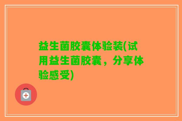 益生菌胶囊体验装(试用益生菌胶囊，分享体验感受)