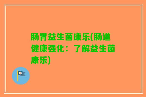 肠胃益生菌康乐(肠道健康强化：了解益生菌康乐)