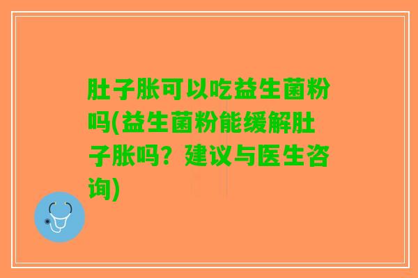 肚子胀可以吃益生菌粉吗(益生菌粉能缓解肚子胀吗？建议与医生咨询)