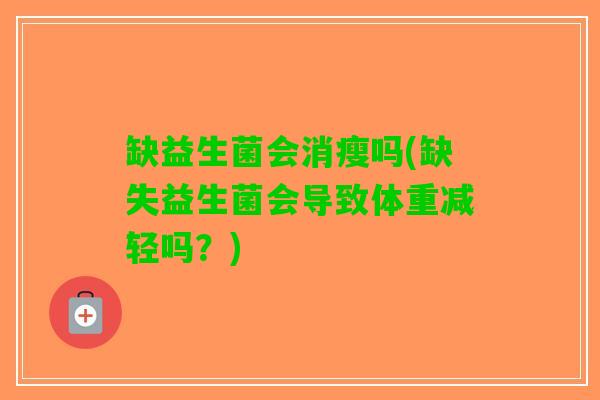 缺益生菌会消瘦吗(缺失益生菌会导致体重减轻吗？)