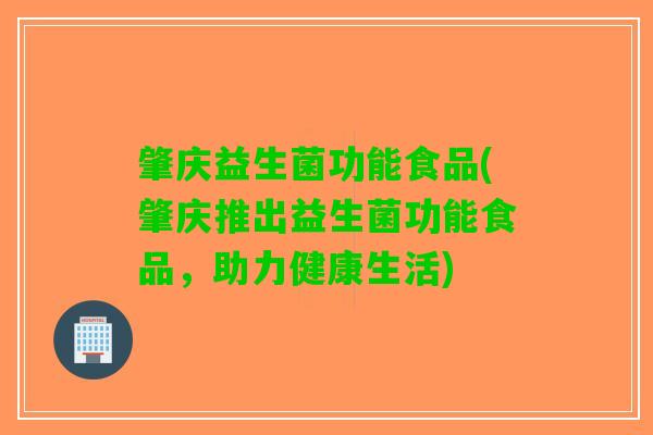 肇庆益生菌功能食品(肇庆推出益生菌功能食品，助力健康生活)