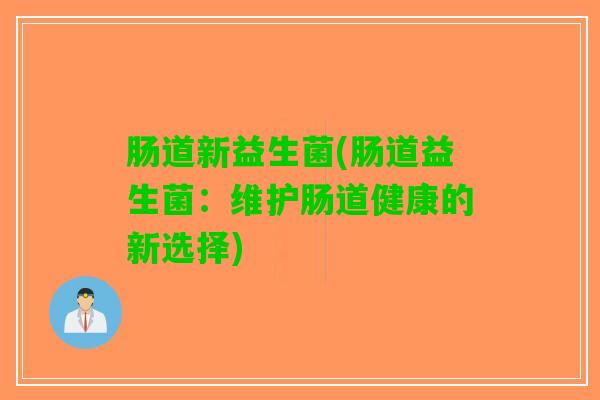 肠道新益生菌(肠道益生菌：维护肠道健康的新选择)