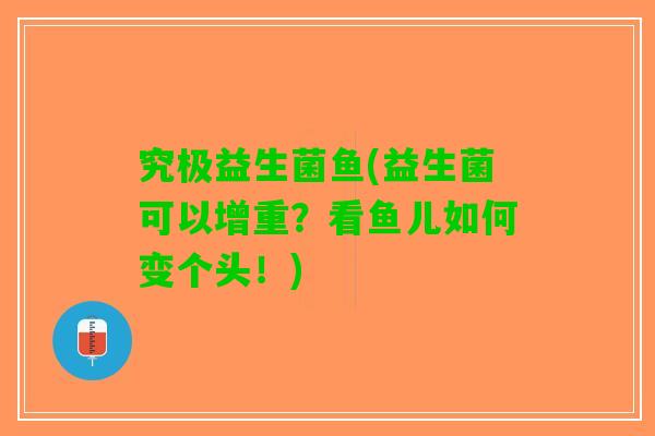 究极益生菌鱼(益生菌可以增重？看鱼儿如何变个头！)