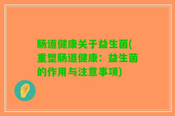 肠道健康关于益生菌(重塑肠道健康：益生菌的作用与注意事项)