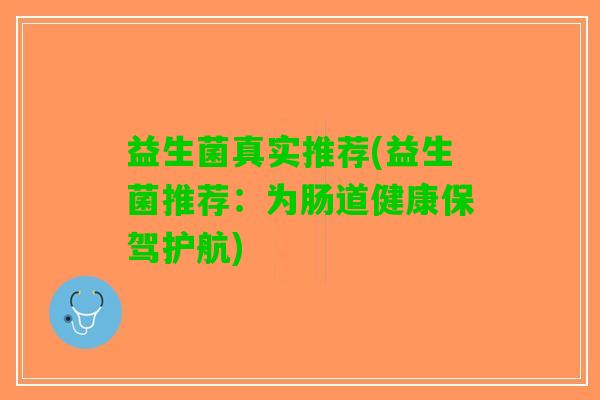 益生菌真实推荐(益生菌推荐：为肠道健康保驾护航)