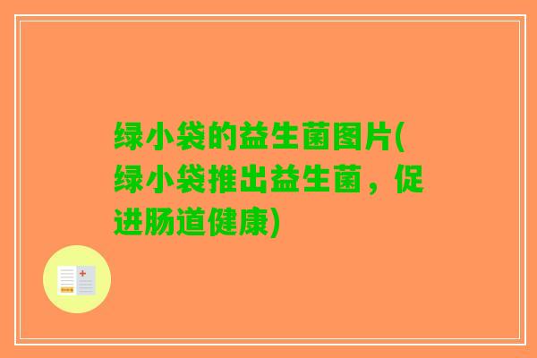 绿小袋的益生菌图片(绿小袋推出益生菌，促进肠道健康)
