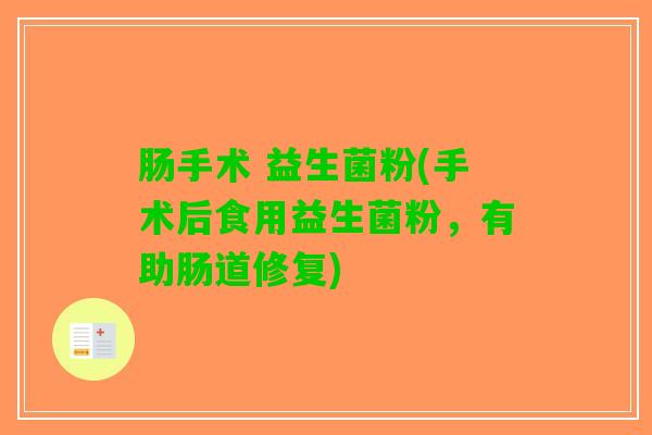 肠手术 益生菌粉(手术后食用益生菌粉，有助肠道修复)