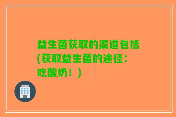 益生菌获取的渠道包括(获取益生菌的途径：吃酸奶！)