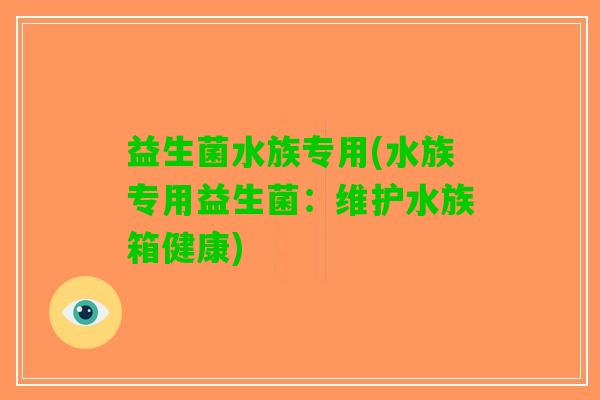 益生菌水族专用(水族专用益生菌：维护水族箱健康)