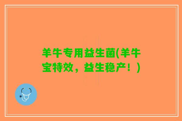 羊牛专用益生菌(羊牛宝特效，益生稳产！)