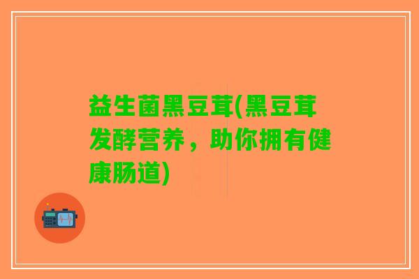 益生菌黑豆茸(黑豆茸发酵营养，助你拥有健康肠道)