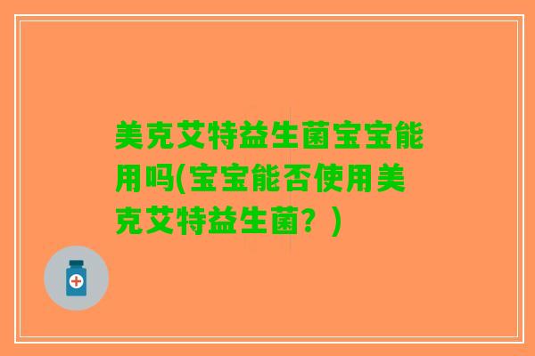 美克艾特益生菌宝宝能用吗(宝宝能否使用美克艾特益生菌？)