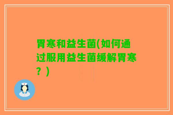 胃寒和益生菌(如何通过服用益生菌缓解胃寒？)