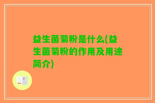 益生菌菊粉是什么(益生菌菊粉的作用及用途简介)