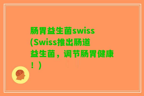 肠胃益生菌swiss(Swiss推出肠道益生菌，调节肠胃健康！)