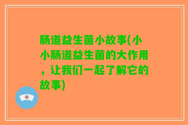 肠道益生菌小故事(小小肠道益生菌的大作用，让我们一起了解它的故事)