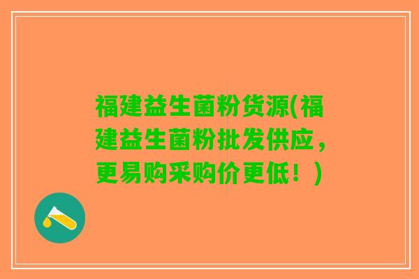 福建益生菌粉货源(福建益生菌粉批发供应，更易购采购价更低！)