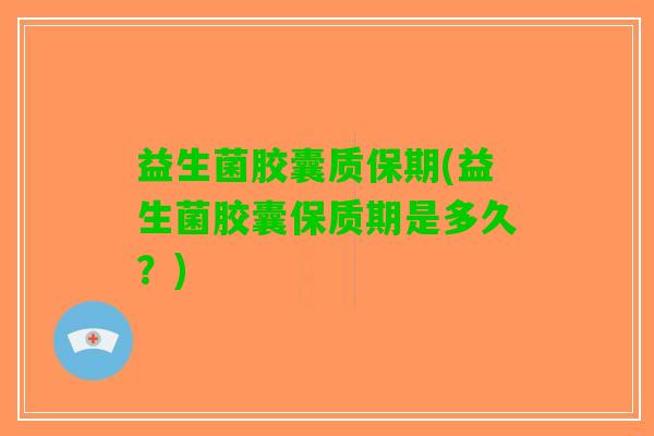 益生菌胶囊质保期(益生菌胶囊保质期是多久？)