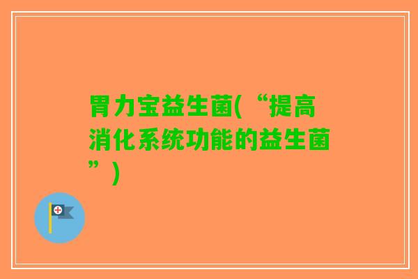 胃力宝益生菌(“提高消化系统功能的益生菌”)