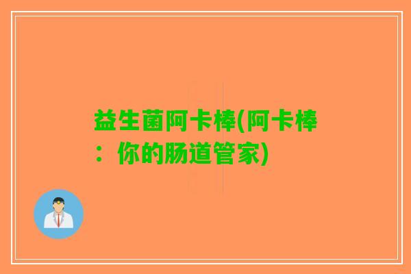 益生菌阿卡棒(阿卡棒：你的肠道管家)