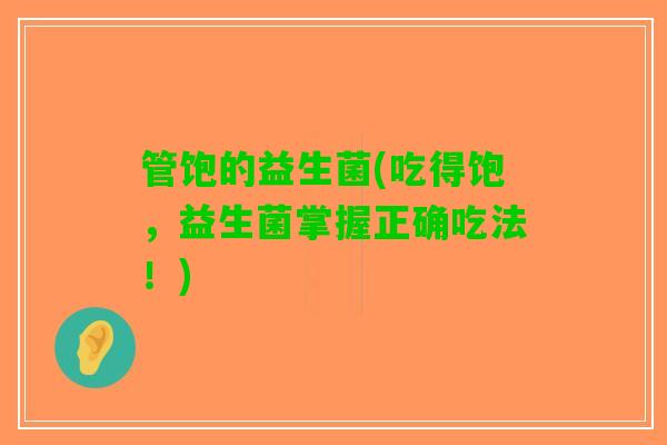 管饱的益生菌(吃得饱，益生菌掌握正确吃法！)