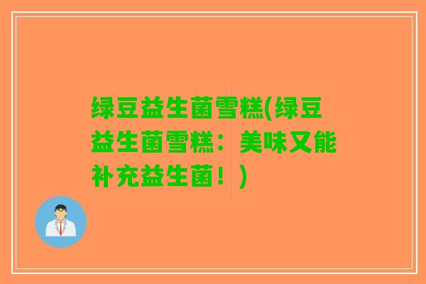 绿豆益生菌雪糕(绿豆益生菌雪糕：美味又能补充益生菌！)