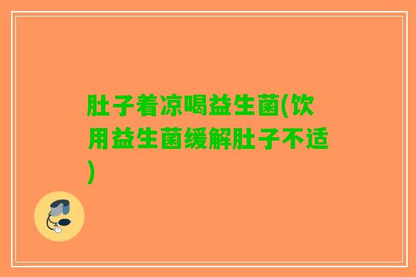 肚子着凉喝益生菌(饮用益生菌缓解肚子不适)
