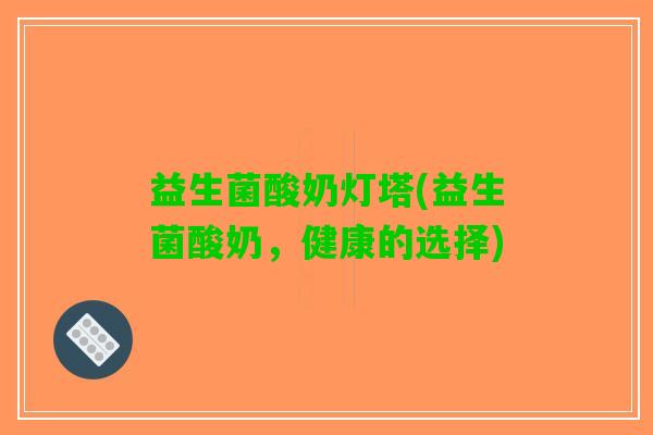 益生菌酸奶灯塔(益生菌酸奶，健康的选择)