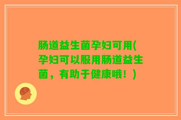 肠道益生菌孕妇可用(孕妇可以服用肠道益生菌，有助于健康哦！)
