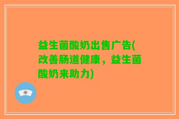 益生菌酸奶出售广告(改善肠道健康，益生菌酸奶来助力)
